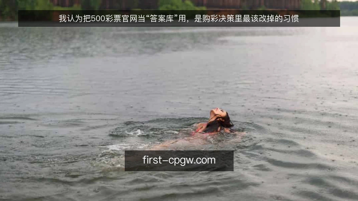我认为把500彩票官网当“答案库”用，是购彩决策里最该改掉的习惯