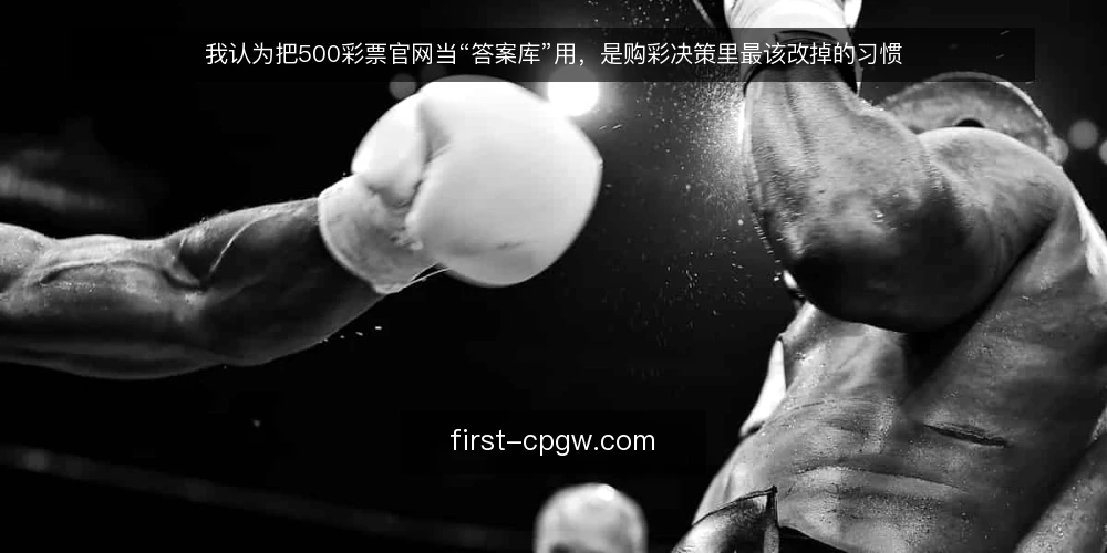 我认为把500彩票官网当“答案库”用，是购彩决策里最该改掉的习惯 — 先界定需求：你要的到底是答案还是参考 配图