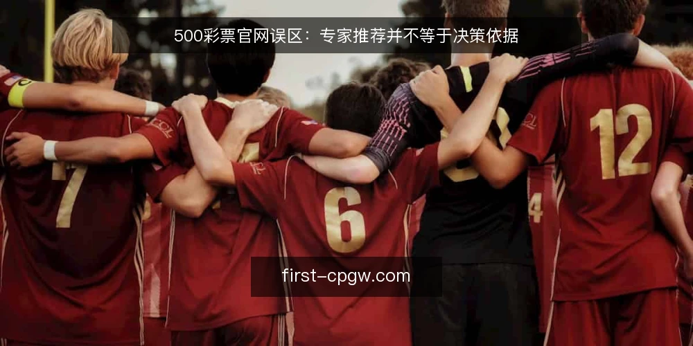 500彩票官网误区：专家推荐并不等于决策依据 — 先纠正一个前提：推荐靠不住在哪里 配图