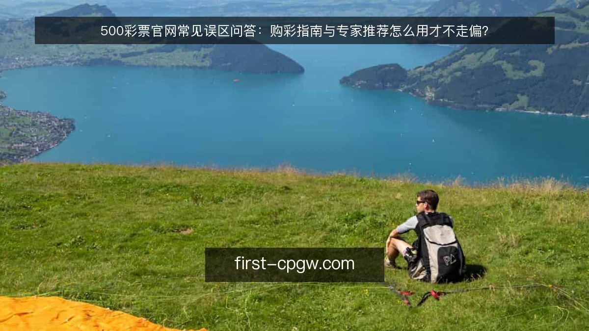 500彩票官网常见误区问答:购彩指南与专家推荐怎么用才不走偏?