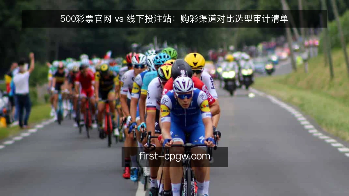 500彩票官网 vs 线下投注站:购彩渠道对比选型审计清单