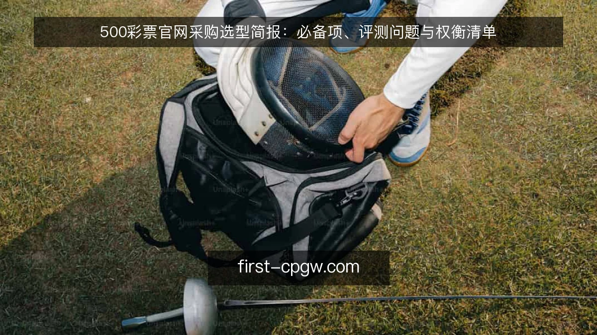 500彩票官网采购选型简报：必备项、评测问题与权衡清单
