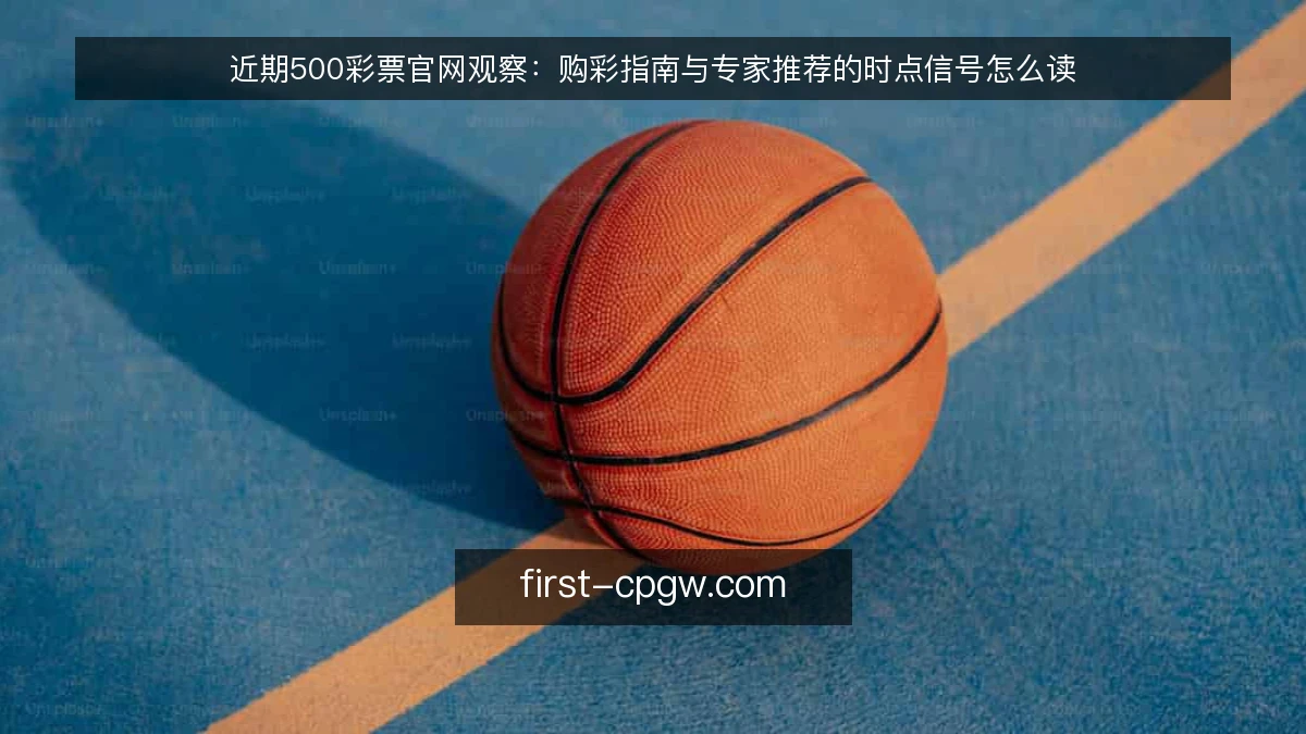 近期500彩票官网观察:购彩指南与专家推荐的时点信号怎么读