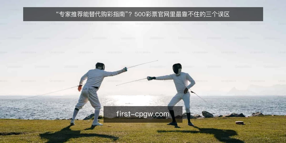 “专家推荐能替代购彩指南”？500彩票官网里最靠不住的三个误区 — 先厘清：误区从哪来 配图