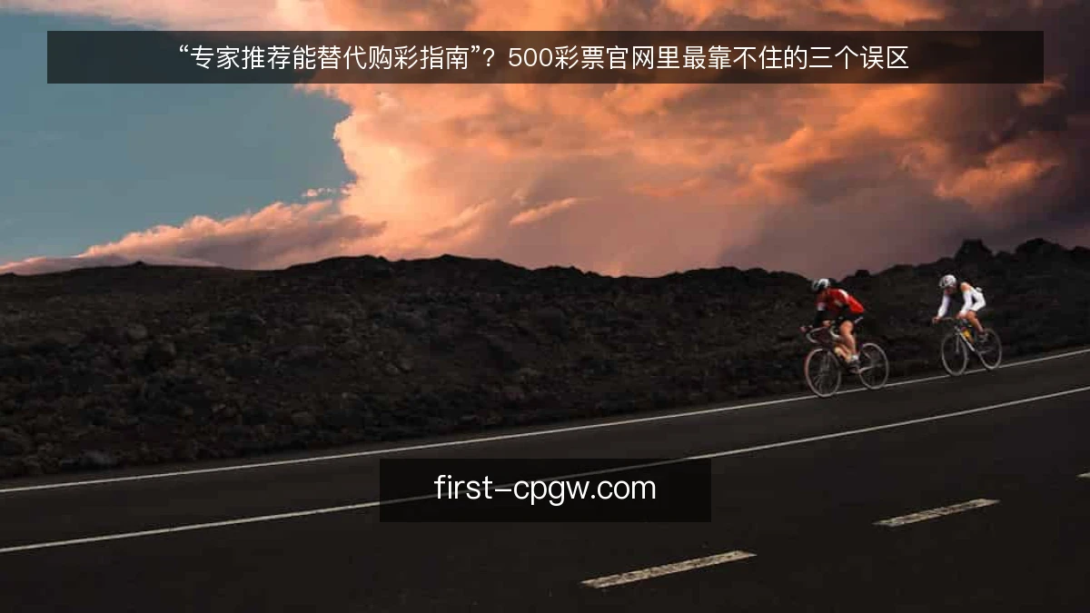“专家推荐能替代购彩指南”？500彩票官网里最靠不住的三个误区